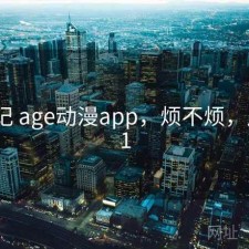 用后记 age动漫app，烦不烦，后纪e1