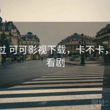 对比过 可可影视下载，卡不卡，可可看剧