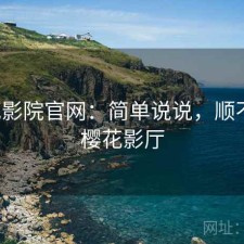 樱花影院官网：简单说说，顺不顺，樱花影厅