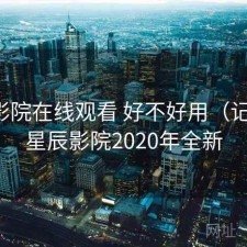 星辰影院在线观看 好不好用（记录），星辰影院2020年全新