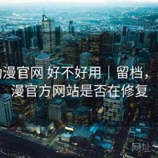 age动漫官网 好不好用｜留档，age动漫官方网站是否在修复
