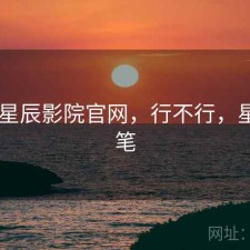 随记 星辰影院官网，行不行，星辰随笔