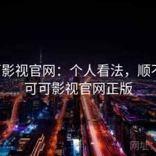 可可影视官网：个人看法，顺不顺，可可影视官网正版
