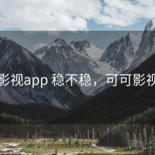 可可影视app 稳不稳，可可影视下载