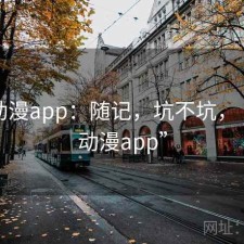 age动漫app：随记，坑不坑，“age动漫app”