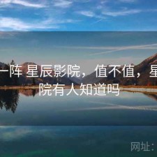 用了一阵 星辰影院，值不值，星辰影院有人知道吗