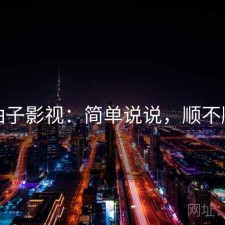 柚子影视：简单说说，顺不顺