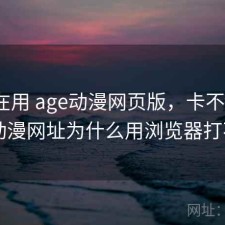 最近在用 age动漫网页版，卡不卡，age动漫网址为什么用浏览器打不开