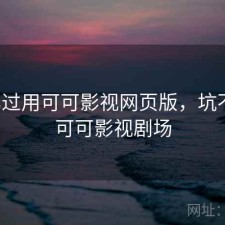 对比过用可可影视网页版，坑不坑，可可影视剧场
