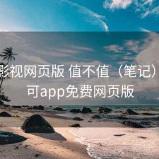 可可影视网页版 值不值（笔记），可可app免费网页版