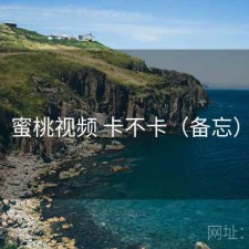 蜜桃视频 卡不卡（备忘）