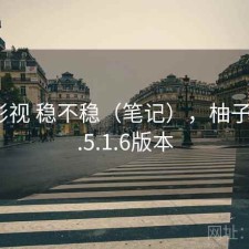 柚子影视 稳不稳（笔记），柚子影视1.5.1.6版本