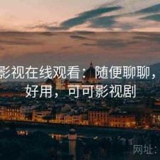 可可影视在线观看：随便聊聊，好不好用，可可影视剧