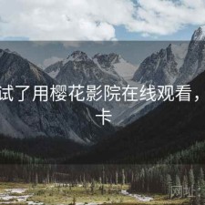 前后试了用樱花影院在线观看，卡不卡