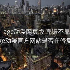 碎念：age动漫网页版 靠谱不靠谱，age动漫官方网站是否在修复