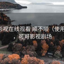 可可影视在线观看 顺不顺（使用备注），可可影视剧场