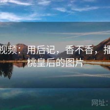 红桃视频：用后记，香不香，播放红桃皇后的图片