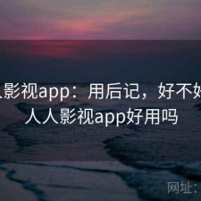 人人影视app：用后记，好不好用，人人影视app好用吗