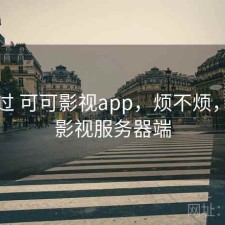 对比过 可可影视app，烦不烦，可可影视服务器端