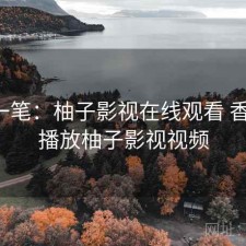 快速一笔：柚子影视在线观看 香不香，播放柚子影视视频