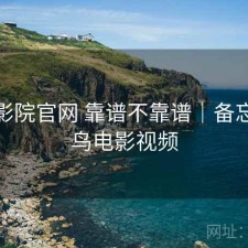 蜂鸟影院官网 靠谱不靠谱｜备忘，蜂鸟电影视频