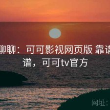 随便聊聊：可可影视网页版 靠谱不靠谱，可可tv官方