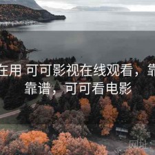 最近在用 可可影视在线观看，靠谱不靠谱，可可看电影