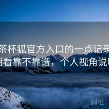 关于茶杯狐官方入口的一点记录：长期看靠不靠谱，个人视角说明