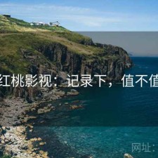 红桃影视：记录下，值不值
