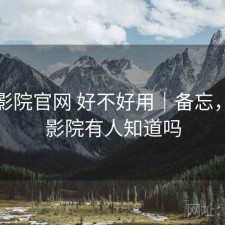 星辰影院官网 好不好用｜备忘，星辰影院有人知道吗