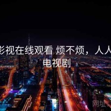 人人影视在线观看 烦不烦，人人影视 电视剧