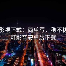 可可影视下载：简单写，稳不稳，可可影音安卓版下载