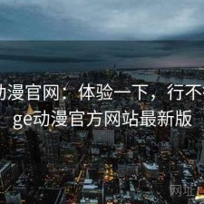 age动漫官网：体验一下，行不行，age动漫官方网站最新版