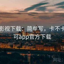 可可影视下载：简单写，卡不卡，可可app官方下载