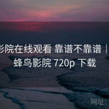 蜂鸟影院在线观看 靠谱不靠谱｜笔记，蜂鸟影院 720p 下载