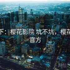 记录下：樱花影院 坑不坑，樱花电影官方