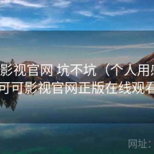 可可影视官网 坑不坑（个人用感），可可影视官网正版在线观看