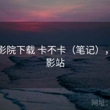 蜂鸟影院下载 卡不卡（笔记），蜂鸟影站