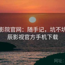 星辰影院官网：随手记，坑不坑，星辰影视官方手机下载