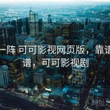 用了一阵 可可影视网页版，靠谱不靠谱，可可影视剧
