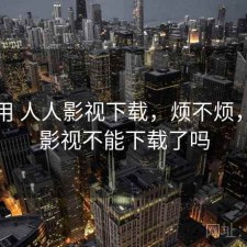 反复用 人人影视下载，烦不烦，人人影视不能下载了吗