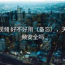 天美视频 好不好用（备忘），天美视频安全吗
