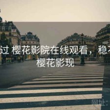 折腾过 樱花影院在线观看，稳不稳，樱花影现