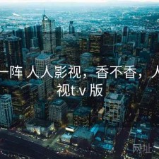 用了一阵 人人影视，香不香，人人影视tⅴ版