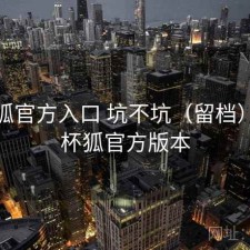 茶杯狐官方入口 坑不坑（留档），茶杯狐官方版本