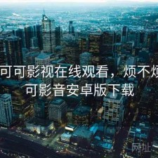 刚用 可可影视在线观看，烦不烦，可可影音安卓版下载