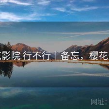 樱花影院 行不行｜备忘，樱花影影