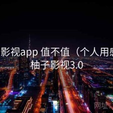 柚子影视app 值不值（个人用感），柚子影视3.0