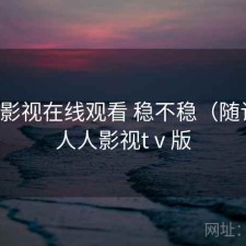 人人影视在线观看 稳不稳（随记），人人影视tⅴ版