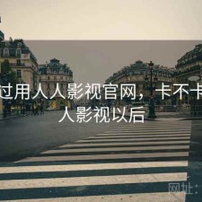 对比过用人人影视官网，卡不卡，人人影视以后